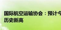 国际航空运输协会：预计今年的乘客数量将创历史新高