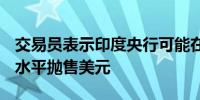 交易员表示印度央行可能在接近83.50卢比的水平抛售美元