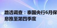 路透调查：泰国央行6月保持利率不变首次降息推至第四季度