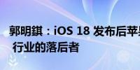 郭明錤：iOS 18 发布后苹果将不再被视为 AI 行业的落后者