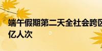 端午假期第二天全社会跨区域人员流动量超2亿人次