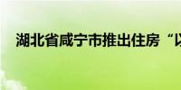 湖北省咸宁市推出住房“以旧换新”活动