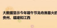 大数据显示今年端午节龙舟赛最火的省份集中在广东、湖南、贵州、福建和江西