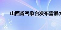 山西省气象台发布雷暴大风蓝色预警