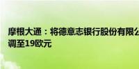 摩根大通：将德意志银行股份有限公司目标价从17.7欧元上调至19欧元