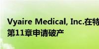 Vyaire Medical, Inc.在特拉华州根据破产法第11章申请破产