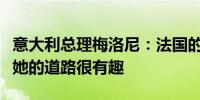 意大利总理梅洛尼：法国的勒庞的表现很重要她的道路很有趣