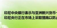 印尼中央银行表示与亚洲新兴货币一样印尼盾也经历贬值；印尼央行正在市场上采取措施以防止印尼盾极端波动