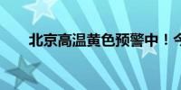 北京高温黄色预警中！今天最高35℃