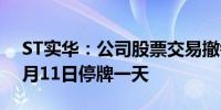 ST实华：公司股票交易撤销其他风险警示 6月11日停牌一天