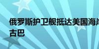 俄罗斯护卫舰抵达美国海岸附近 本月将访问古巴