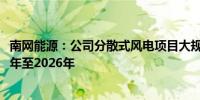 南网能源：公司分散式风电项目大规模投产要到2025年下半年至2026年