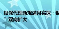 银保代理新规满月实探：银行和险企“合作圈”双向扩大