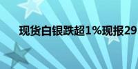 现货白银跌超1%现报29.37美元/盎司