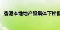 香港本地地产股集体下挫恒隆地产跌超7%