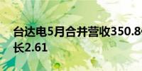 台达电5月合并营收350.8亿元新台币同比增长2.61