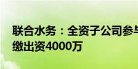 联合水务：全资子公司参与设立投资基金 认缴出资4000万