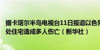 据卡塔尔半岛电视台11日报道以色列袭击巴勒斯坦加沙城一处住宅造成多人伤亡（新华社）