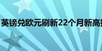 英镑兑欧元刷新22个月新高报84.35涨0.22%