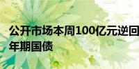 公开市场本周100亿元逆回购到期周五首发50年期国债