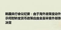 韩国央行会议纪要：由于海外政策变动外汇波动性可能增加一名成员表示何时转变货币政策应由全面审查外部条件、通胀和经济主体的负担来决定