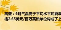 高盛：6月气温高于平均水平对夏季亨利枢纽天然气预测价格2.65美元/百万英热单位构成了上行风险