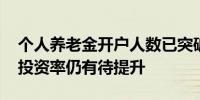 个人养老金开户人数已突破6000万缴存率和投资率仍有待提升