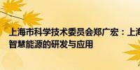 上海市科学技术委员会郑广宏：上海将持续加快绿色能源和智慧能源的研发与应用