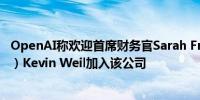 OpenAI称欢迎首席财务官Sarah Friar和首席产品官（CPO）Kevin Weil加入该公司