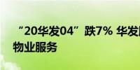 “20华发04”跌7% 华发股份拟私有化华发物业服务