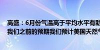 高盛：6月份气温高于平均水平有助于支持天然气价格超过我们之前的预期我们预计美国天然气供需紧缩