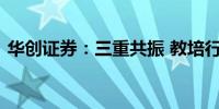 华创证券：三重共振 教培行业维持高景气度