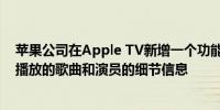 苹果公司在Apple TV新增一个功能以便在内容中强调正在播放的歌曲和演员的细节信息