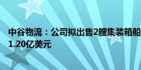 中谷物流：公司拟出售2艘集装箱船舶预计出售总价为1.12-1.20亿美元