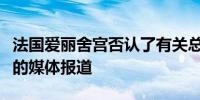 法国爱丽舍宫否认了有关总统马克龙可能辞职的媒体报道