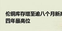 伦铜库存增至逾八个月新高 沪铜库存刷新逾四年最高位