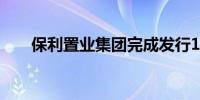 保利置业集团完成发行15亿元公司债