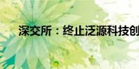 深交所：终止泛源科技创业板IPO审核