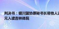 判决书：银川篮协原秘书长帮他人运作体育特长生高考7万元入读吉林体院