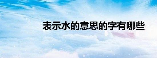 表示水的意思的字有哪些