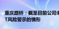 重庆路桥：截至目前公司未存在触发退市或ST风险警示的情形