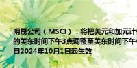 明晟公司（MSCI）：将把美元和加元计价债券的价格捕获时间从当前的美东时间下午3点调整至美东时间下午4点（北京时间次日凌晨4点）自2024年10月1日起生效