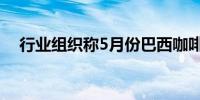 行业组织称5月份巴西咖啡出口飙升90%