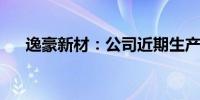 逸豪新材：公司近期生产经营情况正常