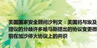 美国国家安全顾问沙利文：美国将与埃及、卡塔尔合作以弥合关于停火提议的分歧许多哈马斯提出的协议变更微不足道其他的变更则偏离了之前在加沙停火协议上的共识