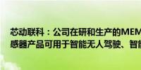 芯动联科：公司在研和生产的MEMS IMU等高性能惯性传感器产品可用于智能无人驾驶、智能驾驶等场景