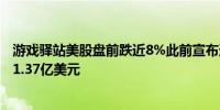 游戏驿站美股盘前跌近8%此前宣布通过发行股票融资大约21.37亿美元