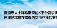 据消息人士称马斯克的X平台要求澳大利亚被解雇的员工返还津贴称其在错误的货币兑换后支付了过高的工资