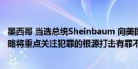 墨西哥 当选总统Sheinbaum 向美国官员解释说她的安全战略将重点关注犯罪的根源打击有罪不罚现象