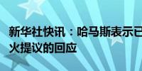 新华社快讯：哈马斯表示已向调解方提交对停火提议的回应